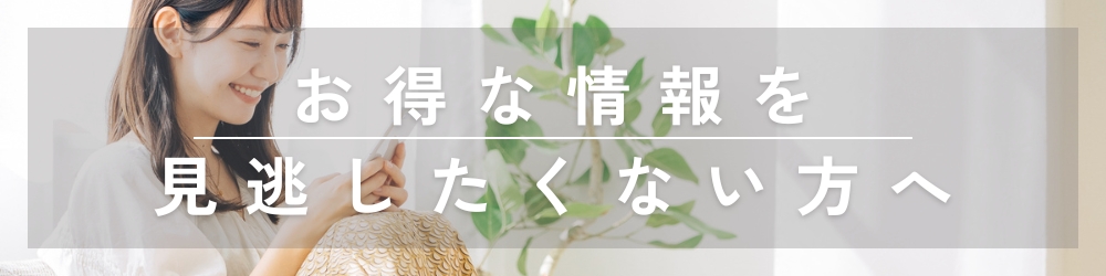 お得な情報を見逃したくない方へ