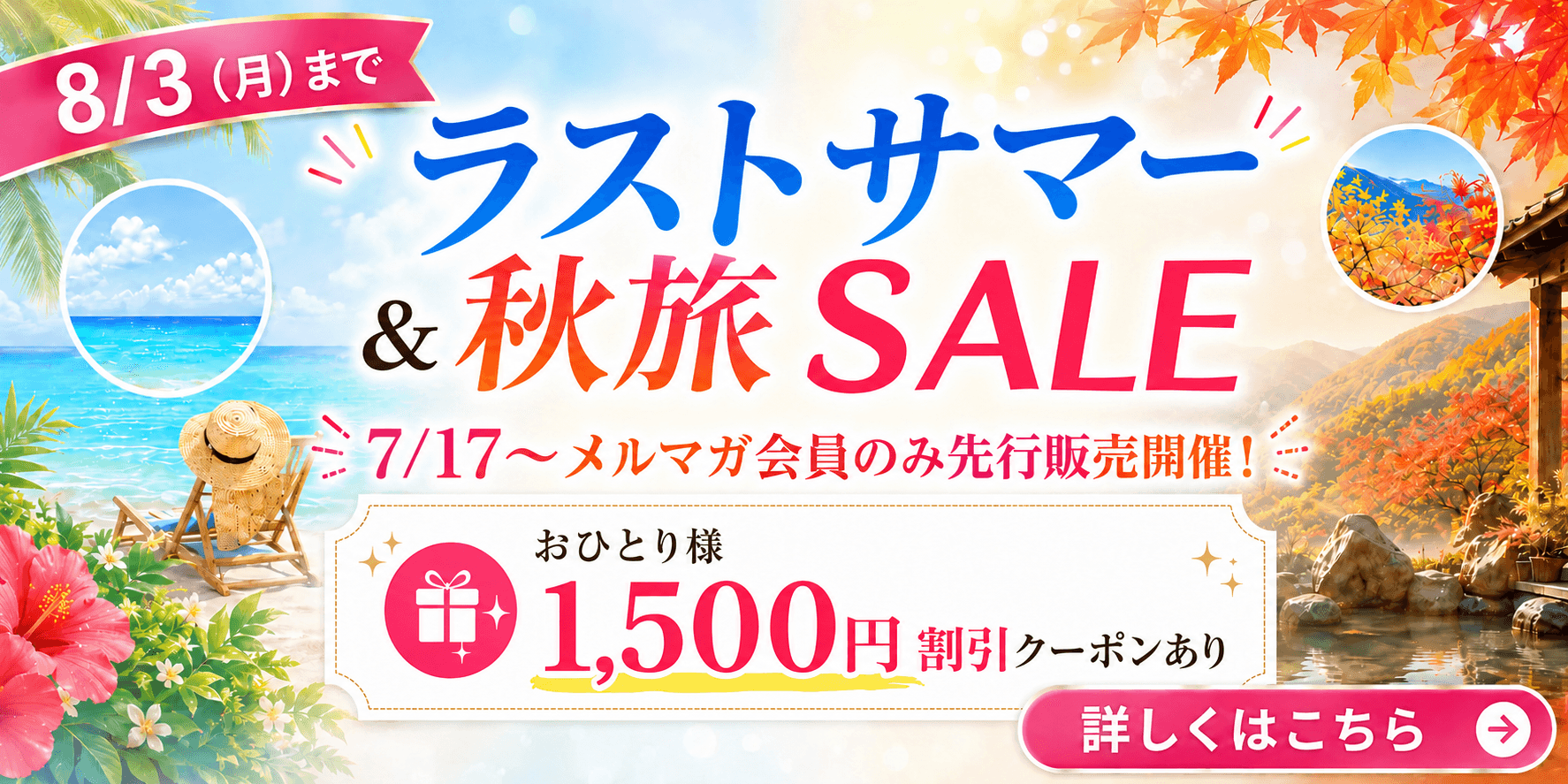 メルマガ会員限定 先行販売中！一般販売は7/21正午から！8月～10月出発対象！ラストサマー＆秋旅SALE開催中 おひとり様に付き最大1,500円クーポン配布中